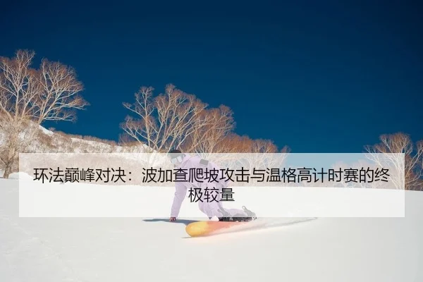 环法巅峰对决：波加查爬坡攻击与温格高计时赛的终极较量